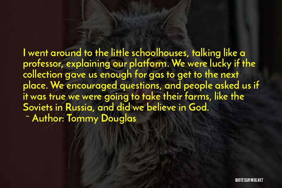 Tommy Douglas Quotes: I Went Around To The Little Schoolhouses, Talking Like A Professor, Explaining Our Platform. We Were Lucky If The Collection