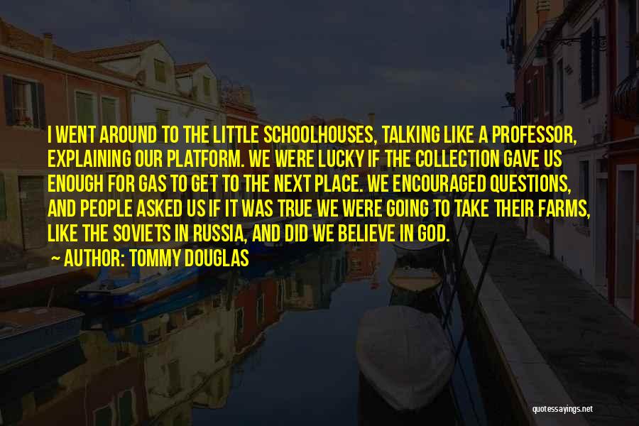 Tommy Douglas Quotes: I Went Around To The Little Schoolhouses, Talking Like A Professor, Explaining Our Platform. We Were Lucky If The Collection