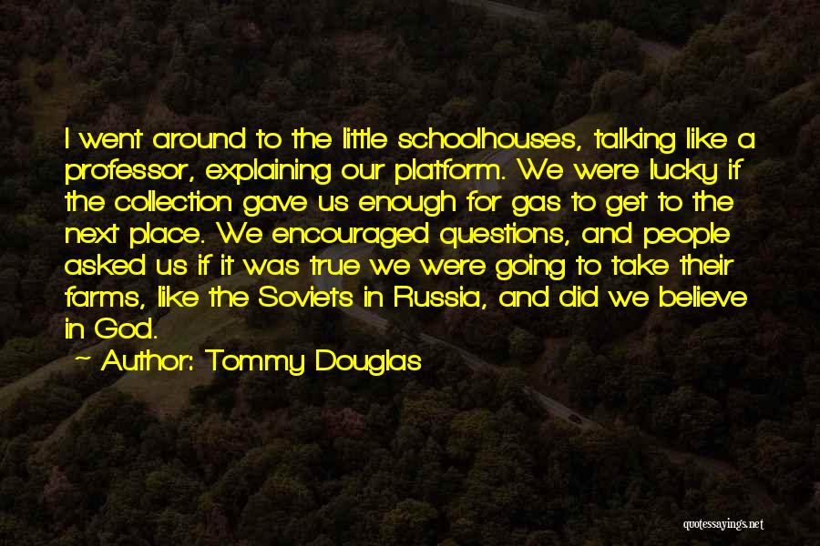 Tommy Douglas Quotes: I Went Around To The Little Schoolhouses, Talking Like A Professor, Explaining Our Platform. We Were Lucky If The Collection