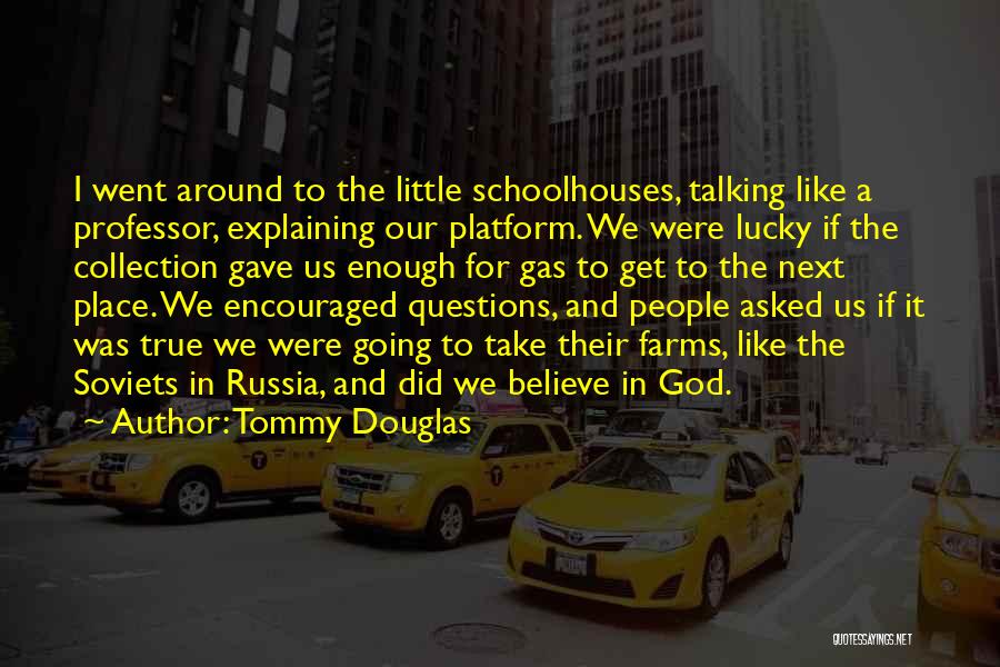 Tommy Douglas Quotes: I Went Around To The Little Schoolhouses, Talking Like A Professor, Explaining Our Platform. We Were Lucky If The Collection