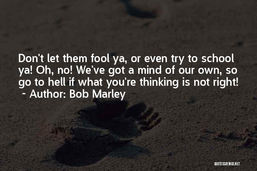 Bob Marley Quotes: Don't Let Them Fool Ya, Or Even Try To School Ya! Oh, No! We've Got A Mind Of Our Own,