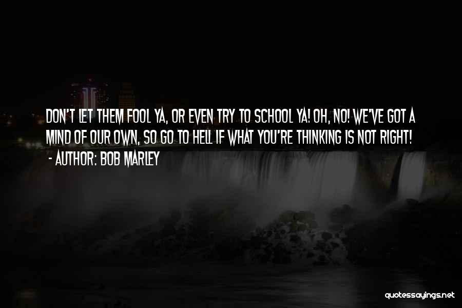 Bob Marley Quotes: Don't Let Them Fool Ya, Or Even Try To School Ya! Oh, No! We've Got A Mind Of Our Own,