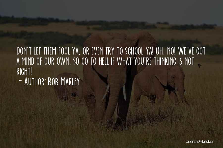 Bob Marley Quotes: Don't Let Them Fool Ya, Or Even Try To School Ya! Oh, No! We've Got A Mind Of Our Own,