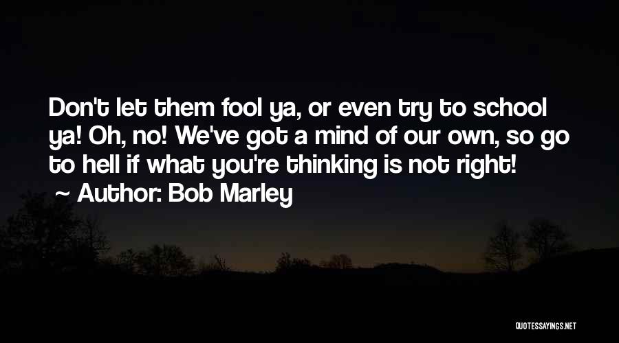 Bob Marley Quotes: Don't Let Them Fool Ya, Or Even Try To School Ya! Oh, No! We've Got A Mind Of Our Own,