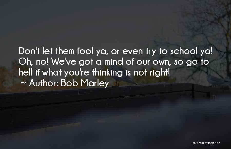 Bob Marley Quotes: Don't Let Them Fool Ya, Or Even Try To School Ya! Oh, No! We've Got A Mind Of Our Own,