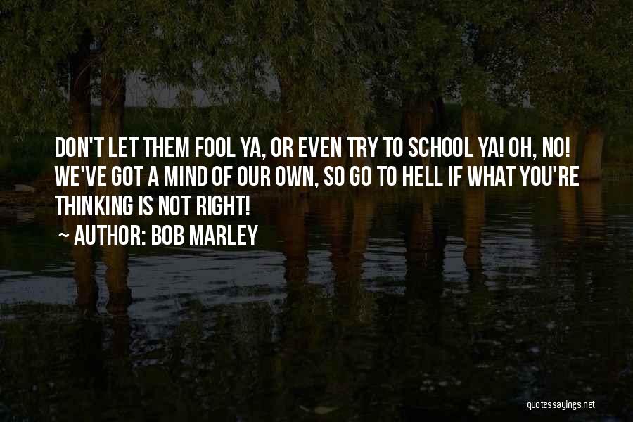 Bob Marley Quotes: Don't Let Them Fool Ya, Or Even Try To School Ya! Oh, No! We've Got A Mind Of Our Own,