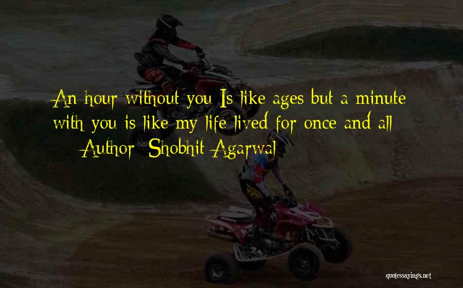 Shobhit Agarwal Quotes: An Hour Without You Is Like Ages But A Minute With You Is Like My Life Lived For Once And