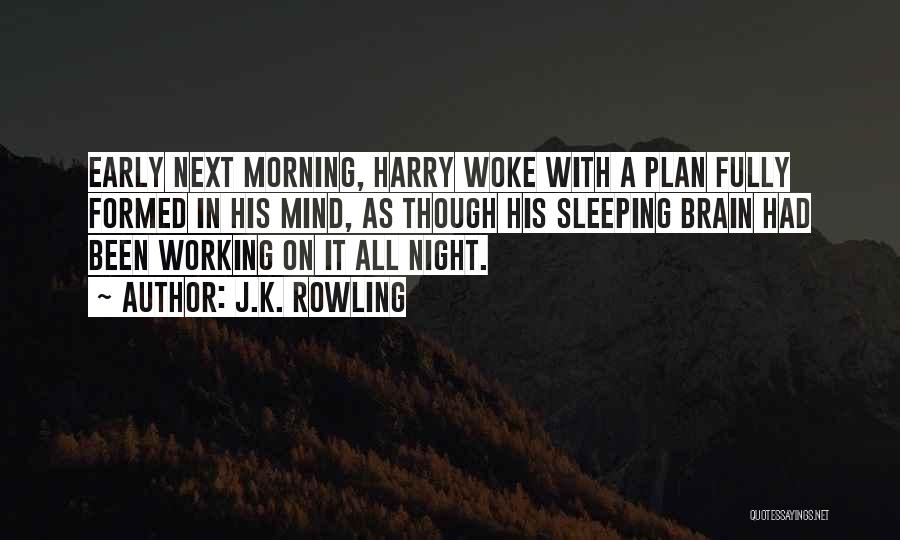 J.K. Rowling Quotes: Early Next Morning, Harry Woke With A Plan Fully Formed In His Mind, As Though His Sleeping Brain Had Been