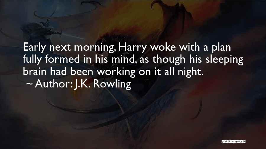 J.K. Rowling Quotes: Early Next Morning, Harry Woke With A Plan Fully Formed In His Mind, As Though His Sleeping Brain Had Been