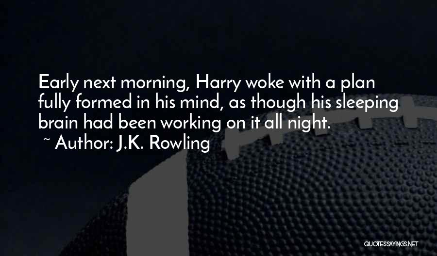 J.K. Rowling Quotes: Early Next Morning, Harry Woke With A Plan Fully Formed In His Mind, As Though His Sleeping Brain Had Been