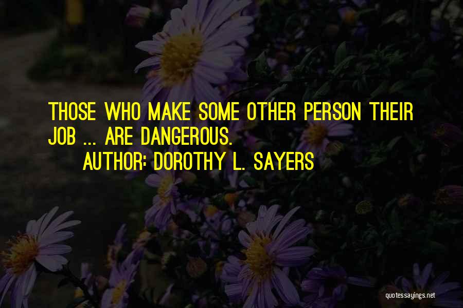 Dorothy L. Sayers Quotes: Those Who Make Some Other Person Their Job ... Are Dangerous.
