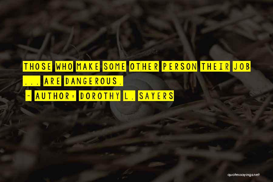 Dorothy L. Sayers Quotes: Those Who Make Some Other Person Their Job ... Are Dangerous.