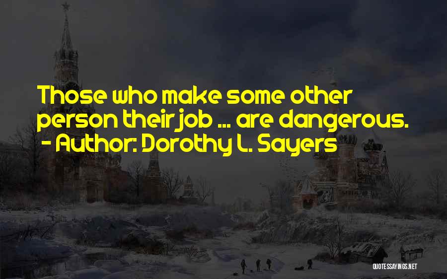 Dorothy L. Sayers Quotes: Those Who Make Some Other Person Their Job ... Are Dangerous.