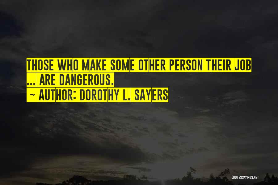 Dorothy L. Sayers Quotes: Those Who Make Some Other Person Their Job ... Are Dangerous.