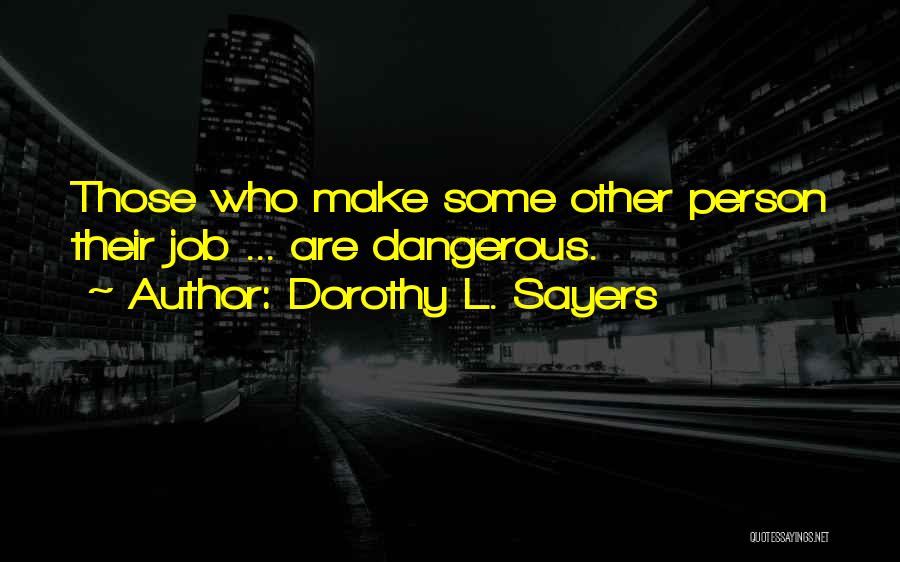 Dorothy L. Sayers Quotes: Those Who Make Some Other Person Their Job ... Are Dangerous.