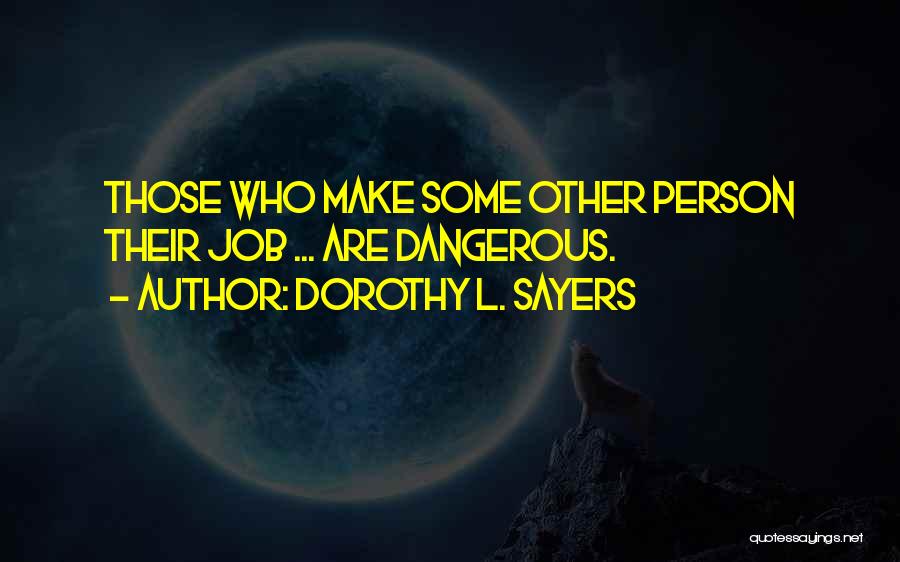 Dorothy L. Sayers Quotes: Those Who Make Some Other Person Their Job ... Are Dangerous.