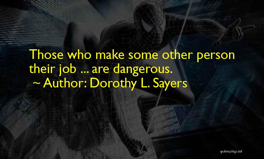 Dorothy L. Sayers Quotes: Those Who Make Some Other Person Their Job ... Are Dangerous.