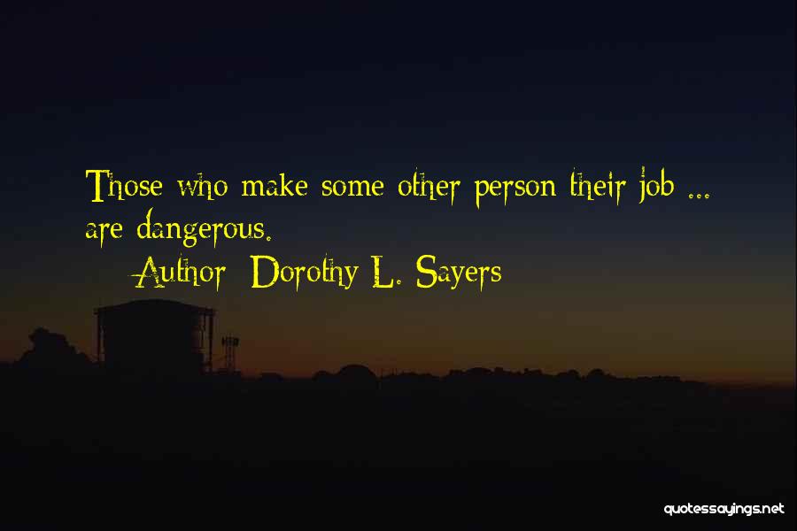 Dorothy L. Sayers Quotes: Those Who Make Some Other Person Their Job ... Are Dangerous.