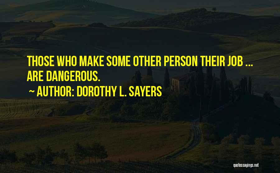 Dorothy L. Sayers Quotes: Those Who Make Some Other Person Their Job ... Are Dangerous.