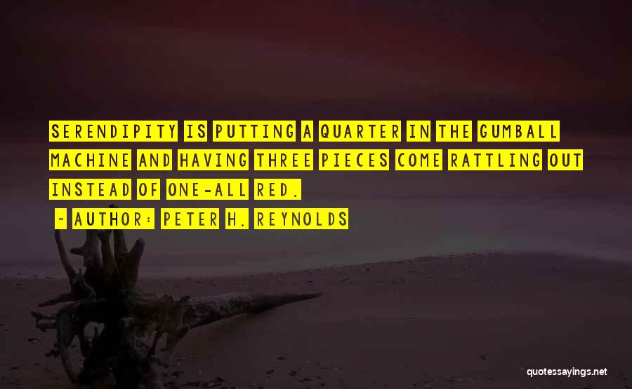 Peter H. Reynolds Quotes: Serendipity Is Putting A Quarter In The Gumball Machine And Having Three Pieces Come Rattling Out Instead Of One-all Red.