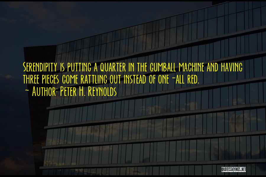 Peter H. Reynolds Quotes: Serendipity Is Putting A Quarter In The Gumball Machine And Having Three Pieces Come Rattling Out Instead Of One-all Red.