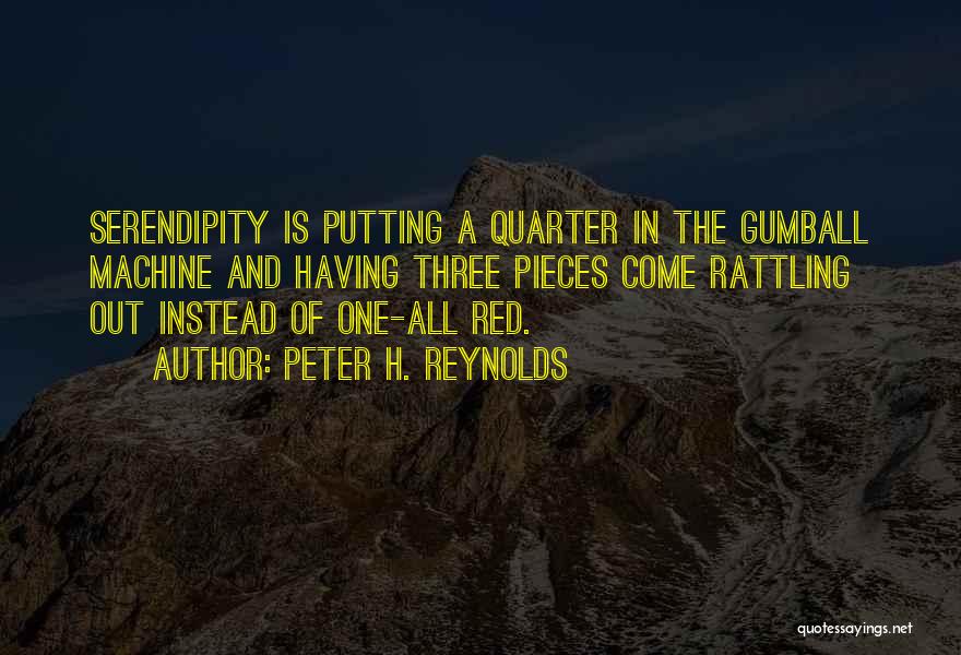 Peter H. Reynolds Quotes: Serendipity Is Putting A Quarter In The Gumball Machine And Having Three Pieces Come Rattling Out Instead Of One-all Red.