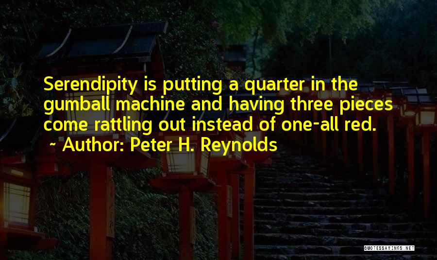 Peter H. Reynolds Quotes: Serendipity Is Putting A Quarter In The Gumball Machine And Having Three Pieces Come Rattling Out Instead Of One-all Red.