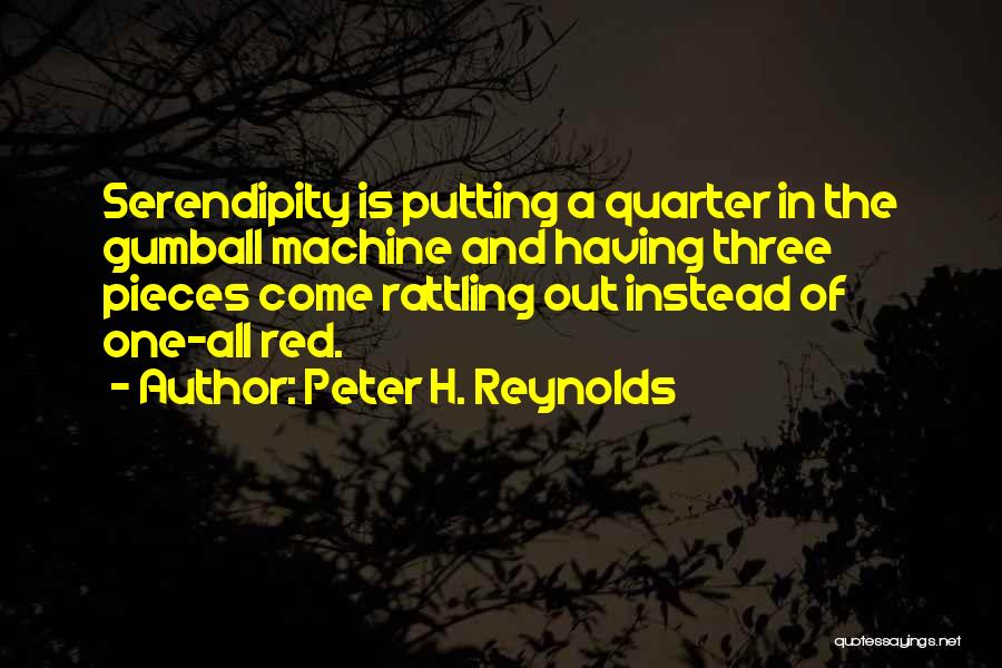 Peter H. Reynolds Quotes: Serendipity Is Putting A Quarter In The Gumball Machine And Having Three Pieces Come Rattling Out Instead Of One-all Red.