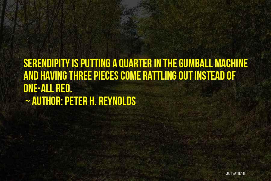 Peter H. Reynolds Quotes: Serendipity Is Putting A Quarter In The Gumball Machine And Having Three Pieces Come Rattling Out Instead Of One-all Red.