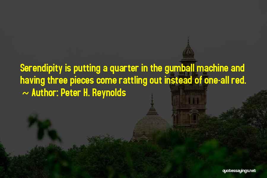 Peter H. Reynolds Quotes: Serendipity Is Putting A Quarter In The Gumball Machine And Having Three Pieces Come Rattling Out Instead Of One-all Red.