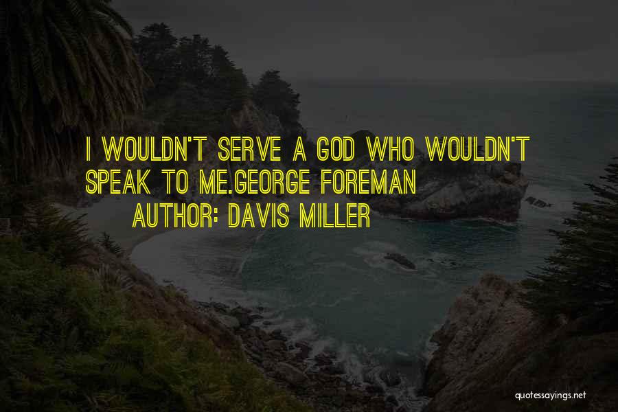 Davis Miller Quotes: I Wouldn't Serve A God Who Wouldn't Speak To Me.george Foreman