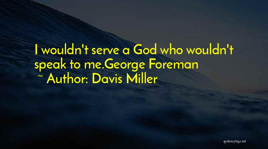 Davis Miller Quotes: I Wouldn't Serve A God Who Wouldn't Speak To Me.george Foreman