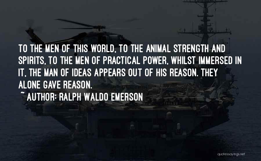 Ralph Waldo Emerson Quotes: To The Men Of This World, To The Animal Strength And Spirits, To The Men Of Practical Power, Whilst Immersed