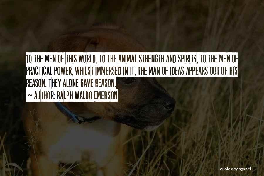 Ralph Waldo Emerson Quotes: To The Men Of This World, To The Animal Strength And Spirits, To The Men Of Practical Power, Whilst Immersed