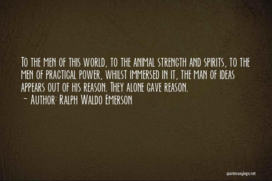Ralph Waldo Emerson Quotes: To The Men Of This World, To The Animal Strength And Spirits, To The Men Of Practical Power, Whilst Immersed