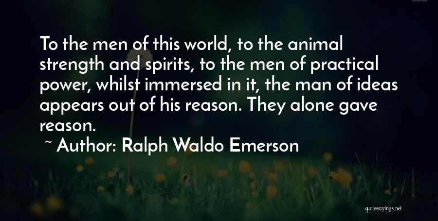 Ralph Waldo Emerson Quotes: To The Men Of This World, To The Animal Strength And Spirits, To The Men Of Practical Power, Whilst Immersed