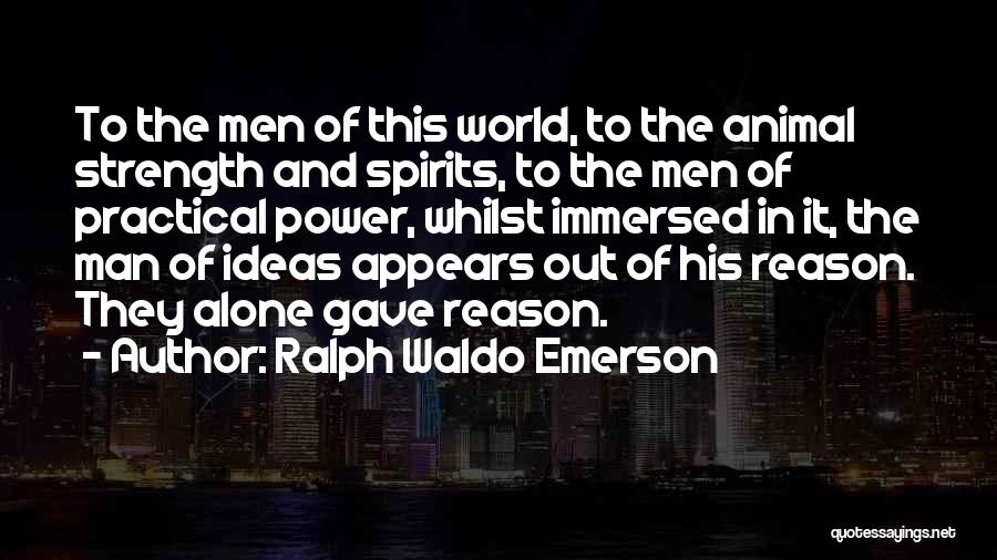 Ralph Waldo Emerson Quotes: To The Men Of This World, To The Animal Strength And Spirits, To The Men Of Practical Power, Whilst Immersed
