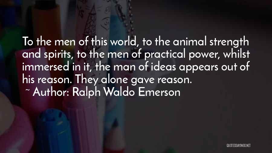 Ralph Waldo Emerson Quotes: To The Men Of This World, To The Animal Strength And Spirits, To The Men Of Practical Power, Whilst Immersed