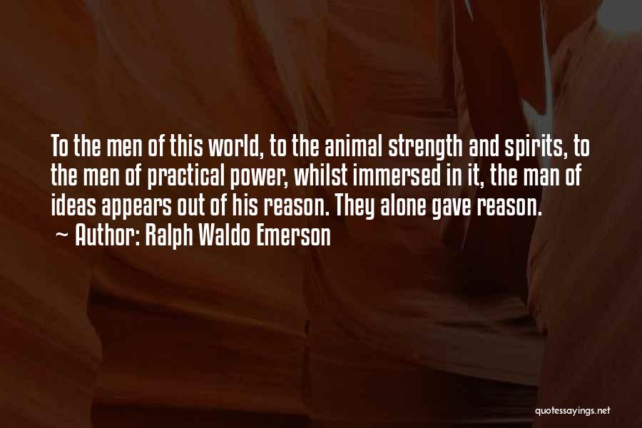Ralph Waldo Emerson Quotes: To The Men Of This World, To The Animal Strength And Spirits, To The Men Of Practical Power, Whilst Immersed