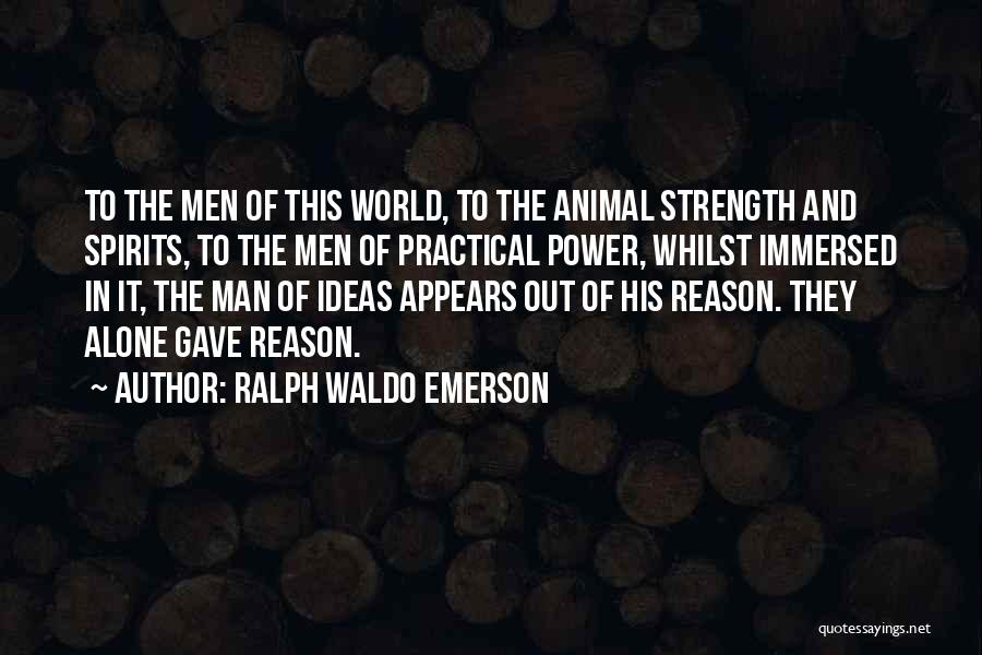 Ralph Waldo Emerson Quotes: To The Men Of This World, To The Animal Strength And Spirits, To The Men Of Practical Power, Whilst Immersed