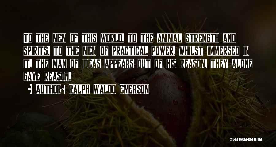 Ralph Waldo Emerson Quotes: To The Men Of This World, To The Animal Strength And Spirits, To The Men Of Practical Power, Whilst Immersed