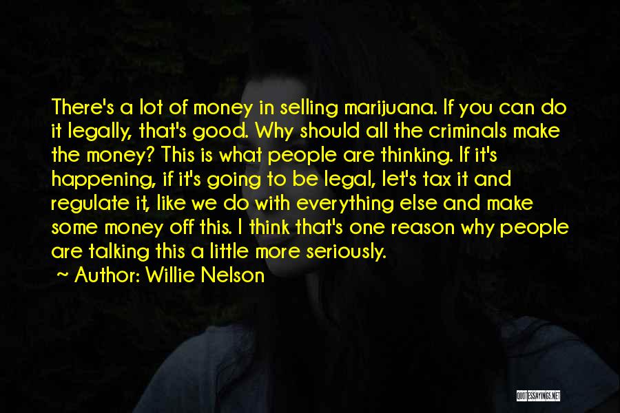 Willie Nelson Quotes: There's A Lot Of Money In Selling Marijuana. If You Can Do It Legally, That's Good. Why Should All The