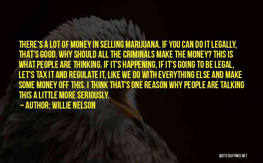 Willie Nelson Quotes: There's A Lot Of Money In Selling Marijuana. If You Can Do It Legally, That's Good. Why Should All The