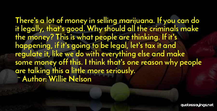 Willie Nelson Quotes: There's A Lot Of Money In Selling Marijuana. If You Can Do It Legally, That's Good. Why Should All The