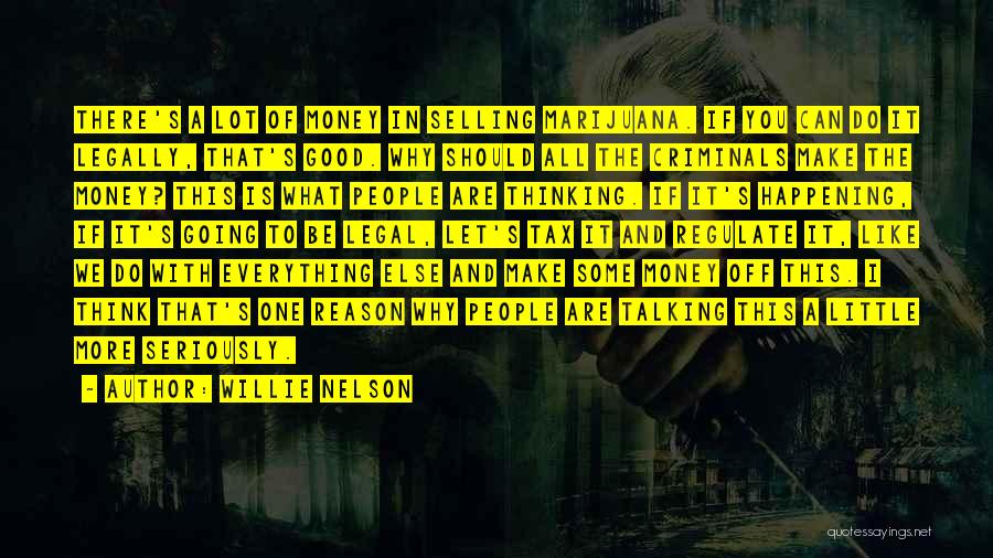 Willie Nelson Quotes: There's A Lot Of Money In Selling Marijuana. If You Can Do It Legally, That's Good. Why Should All The