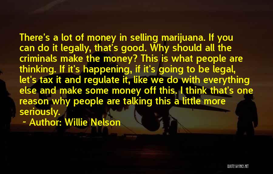 Willie Nelson Quotes: There's A Lot Of Money In Selling Marijuana. If You Can Do It Legally, That's Good. Why Should All The