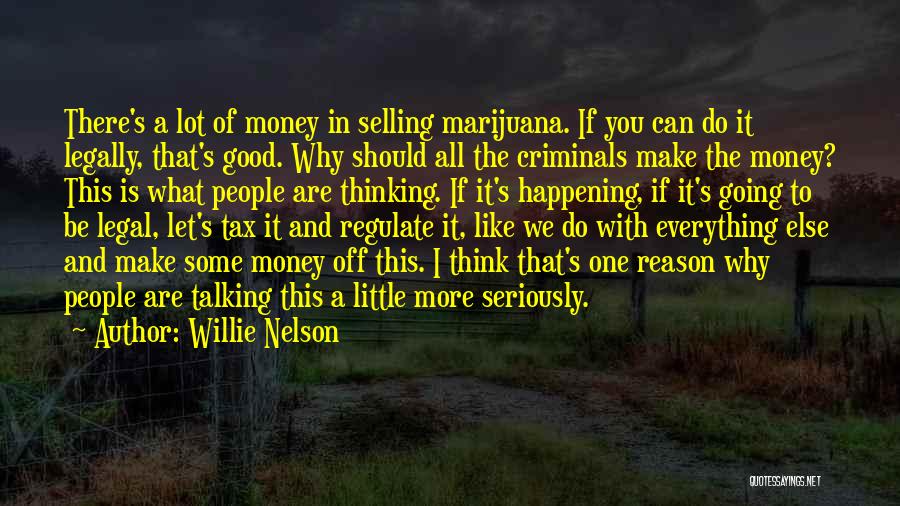 Willie Nelson Quotes: There's A Lot Of Money In Selling Marijuana. If You Can Do It Legally, That's Good. Why Should All The