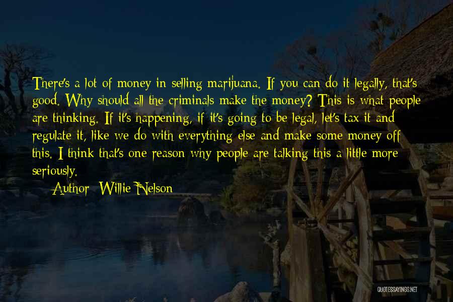 Willie Nelson Quotes: There's A Lot Of Money In Selling Marijuana. If You Can Do It Legally, That's Good. Why Should All The