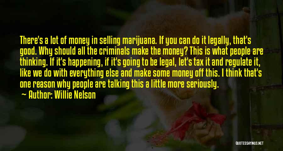 Willie Nelson Quotes: There's A Lot Of Money In Selling Marijuana. If You Can Do It Legally, That's Good. Why Should All The