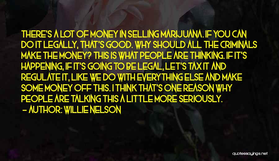 Willie Nelson Quotes: There's A Lot Of Money In Selling Marijuana. If You Can Do It Legally, That's Good. Why Should All The